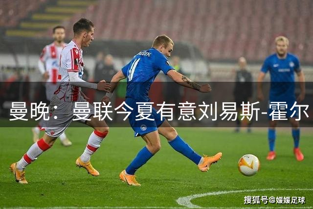 曼晚：曼联今夏有意刘易斯-霍尔，纽卡表明球员是非卖品